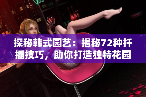 探秘韓式園藝：揭秘72種扦插技巧，助你打造獨(dú)特花園
