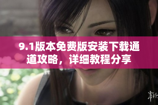 9.1版本免費(fèi)版安裝下載通道攻略，詳細(xì)教程分享