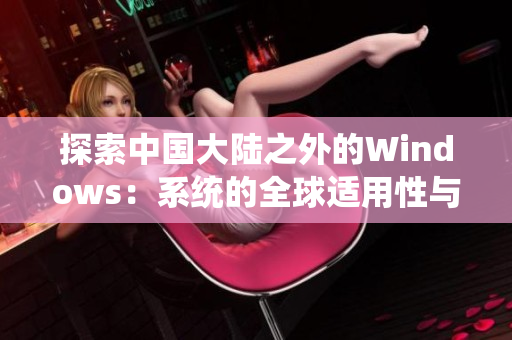 探索中國(guó)大陸之外的Windows：系統(tǒng)的全球適用性與跨文化融合