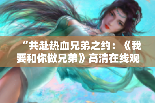 “共赴熱血兄弟之約：《我要和你做兄弟》高清在線觀看”