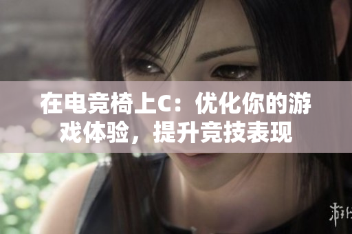 在電競(jìng)椅上C:優(yōu)化你的游戲體驗(yàn),提升競(jìng)技表現(xiàn) 在電競(jìng)椅上C:優(yōu)化你的游戲體驗(yàn),提升競(jìng)技表現(xiàn)
