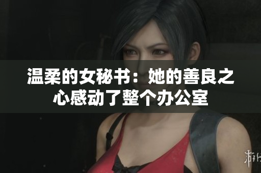 溫柔的女秘書：她的善良之心感動了整個辦公室