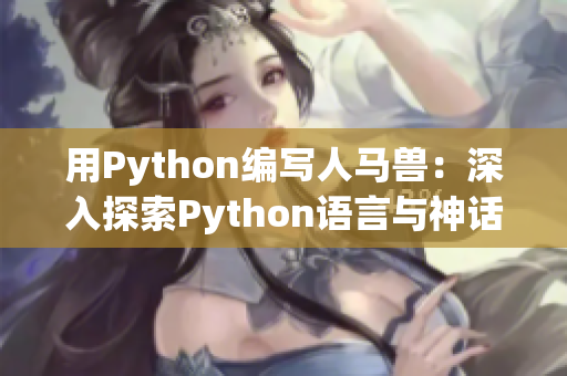 用Python編寫人馬獸:深入探索Python語(yǔ)言與神話生物的奇妙結(jié)合 用Python編寫人馬獸:深入探索Python語(yǔ)言與神話生物的奇妙結(jié)合