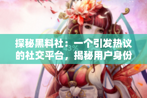 探秘黑料社：一個引發(fā)熱議的社交平臺，揭秘用戶身份背后的故事和秘密