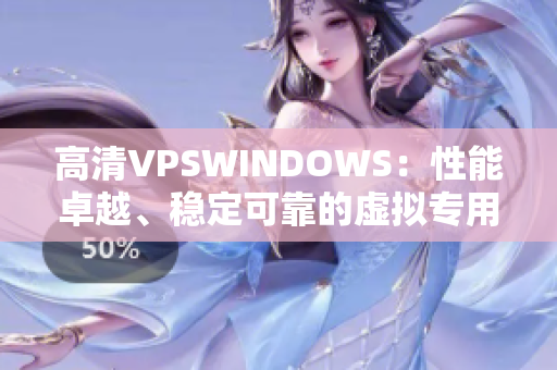 高清VPSWINDOWS：性能卓越、穩(wěn)定可靠的虛擬專用服務(wù)器