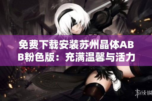 免費(fèi)下載安裝蘇州晶體ABB粉色版：充滿溫馨與活力