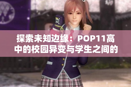 探索未知邊緣：POP11高中的校園異變與學(xué)生之間的激蕩
