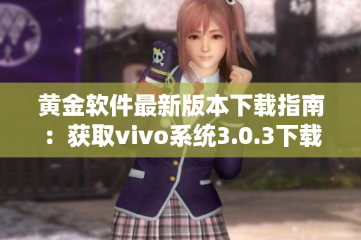 黃金軟件最新版本下載指南：獲取vivo系統(tǒng)3.0.3下載助手