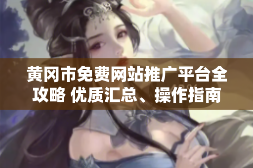 黃岡市免費(fèi)網(wǎng)站推廣平臺(tái)全攻略 優(yōu)質(zhì)匯總、操作指南、成功案例展示，助您網(wǎng)站推廣輕松實(shí)現(xiàn)