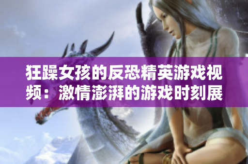 狂躁女孩的反恐精英游戲視頻：激情澎湃的游戲時(shí)刻展現(xiàn)