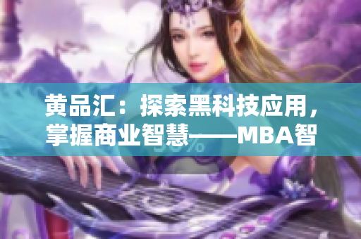 黃品匯：探索黑科技應(yīng)用，掌握商業(yè)智慧——MBA智庫深度解析