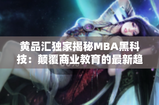 黃品匯獨(dú)家揭秘MBA黑科技：顛覆商業(yè)教育的最新趨勢(shì)