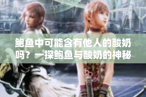 鮑魚中可能含有他人的酸奶嗎？一探鮑魚與酸奶的神秘關(guān)系