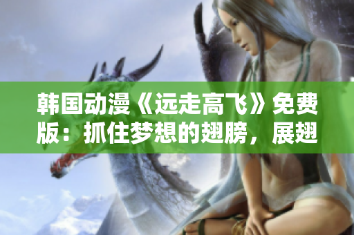 韓國動(dòng)漫《遠(yuǎn)走高飛》免費(fèi)版：抓住夢(mèng)想的翅膀，展翅飛翔