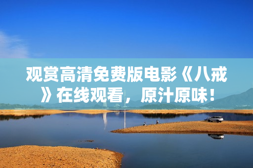 觀賞高清免費版電影《八戒》在線觀看，原汁原味！