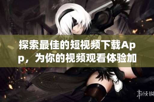 探索最佳的短視頻下載App，為你的視頻觀看體驗加添新元素