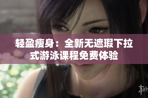 輕盈瘦身：全新無遮瑕下拉式游泳課程免費體驗