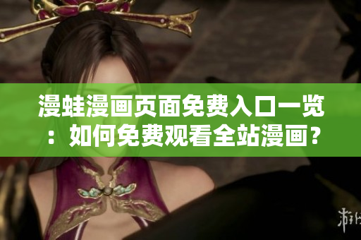 漫蛙漫畫(huà)頁(yè)面免費(fèi)入口一覽：如何免費(fèi)觀(guān)看全站漫畫(huà)？