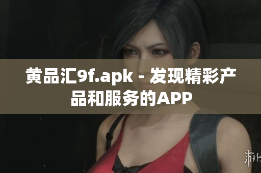 黃品匯9f.apk - 發(fā)現(xiàn)精彩產(chǎn)品和服務的APP