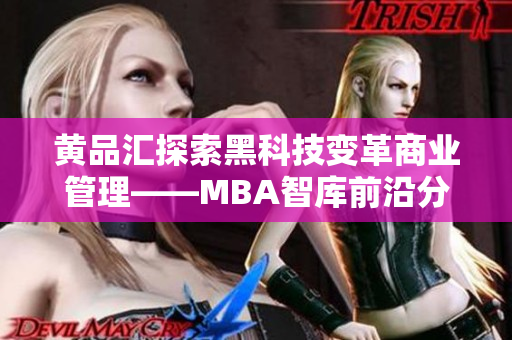 黃品匯探索黑科技變革商業(yè)管理——MBA智庫前沿分析