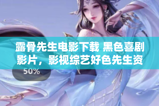 露骨先生電影下載 黑色喜劇影片，影視綜藝好色先生資源獲取