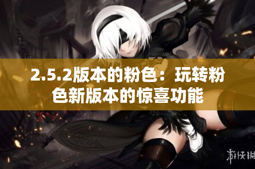 2.5.2版本的粉色：玩轉(zhuǎn)粉色新版本的驚喜功能