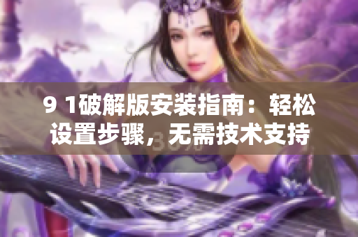 9 1破解版安裝指南：輕松設置步驟，無需技術支持