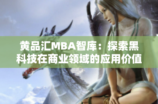 黃品匯MBA智庫：探索黑科技在商業(yè)領(lǐng)域的應(yīng)用價值