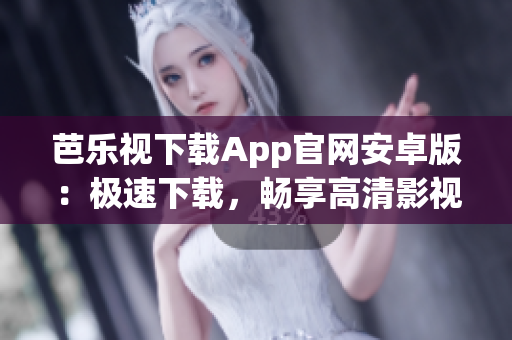 芭樂視下載App官網(wǎng)安卓版：極速下載，暢享高清影視樂趣