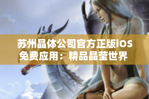 蘇州晶體公司官方正版iOS免費應(yīng)用：精品晶瑩世界 推廣