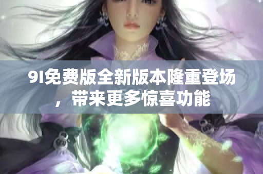 9I免費版全新版本隆重登場，帶來更多驚喜功能