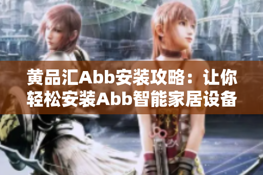 黃品匯Abb安裝攻略：讓你輕松安裝Abb智能家居設(shè)備