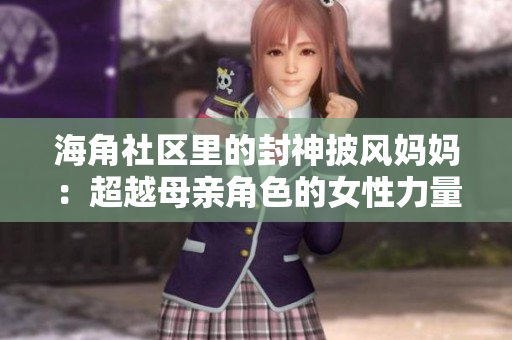 海角社區(qū)里的封神披風(fēng)媽媽：超越母親角色的女性力量