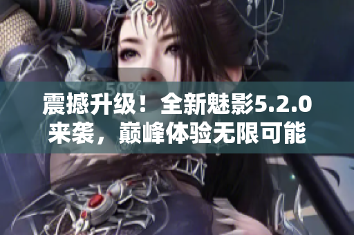 震撼升級！全新魅影5.2.0來襲，巔峰體驗無限可能