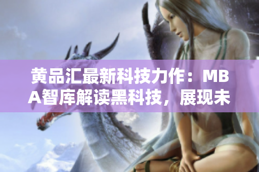 黃品匯最新科技力作：MBA智庫解讀黑科技，展現(xiàn)未來商業(yè)趨勢(shì)