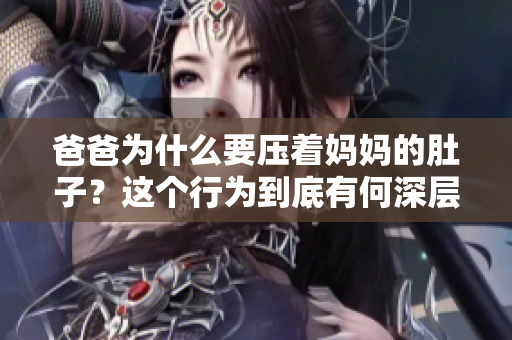 爸爸為什么要壓著媽媽的肚子？這個(gè)行為到底有何深層含義？