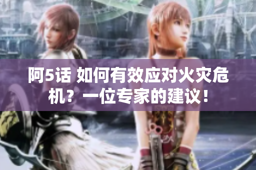 阿5話 如何有效應對火災危機？一位專家的建議！