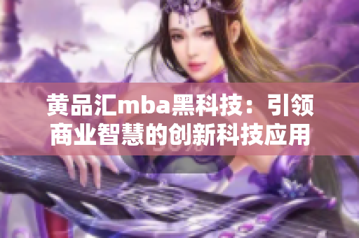 黃品匯mba黑科技：引領(lǐng)商業(yè)智慧的創(chuàng)新科技應(yīng)用