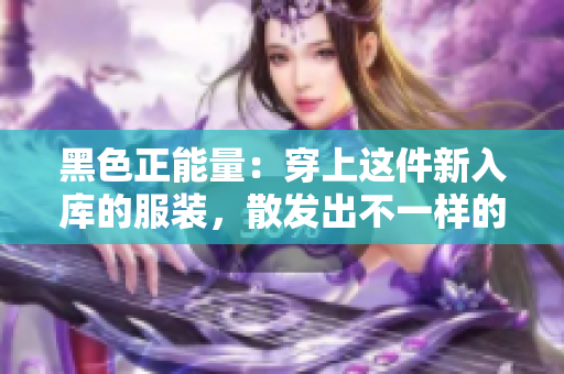 黑色正能量：穿上這件新入庫(kù)的服裝，散發(fā)出不一樣的力量