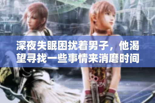 深夜失眠困擾著男子，他渴望尋找一些事情來(lái)消磨時(shí)間