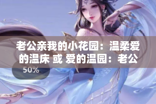 老公親我的小花園：溫柔愛(ài)的溫床 或 愛(ài)的溫園：老公的吻