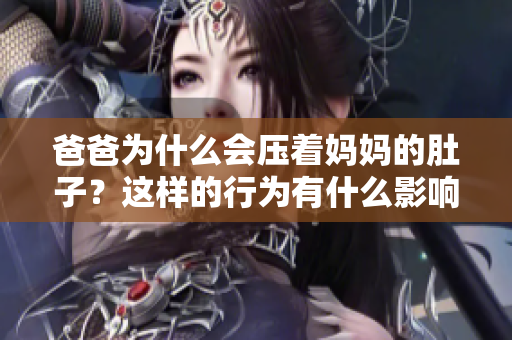 爸爸為什么會(huì)壓著媽媽的肚子？這樣的行為有什么影響？