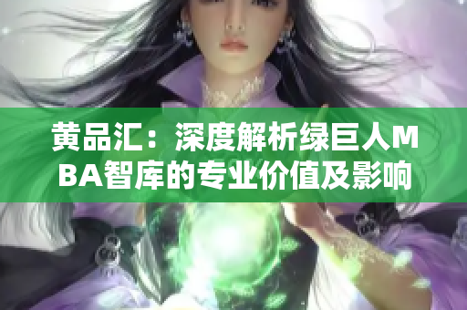 黃品匯：深度解析綠巨人MBA智庫(kù)的專(zhuān)業(yè)價(jià)值及影響力