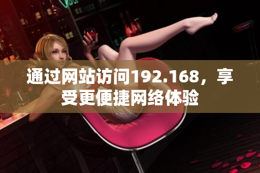 通過(guò)網(wǎng)站訪問(wèn)192.168，享受更便捷網(wǎng)絡(luò)體驗(yàn)