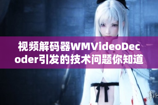 視頻解碼器WMVideoDecoder引發(fā)的技術(shù)問(wèn)題你知道嗎？