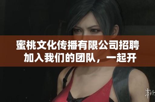 蜜桃文化傳播有限公司招聘  加入我們的團隊，一起開啟文化傳播之旅