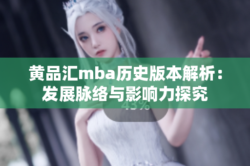 黃品匯mba歷史版本解析：發(fā)展脈絡與影響力探究