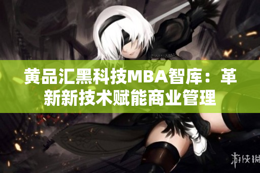 黃品匯黑科技MBA智庫：革新新技術賦能商業(yè)管理