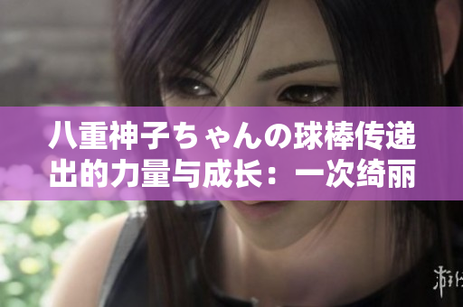 八重神子ちゃんの球棒傳遞出的力量與成長：一次綺麗的體育故事