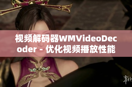 視頻解碼器WMVideoDecoder - 優(yōu)化視頻播放性能和圖像質(zhì)量